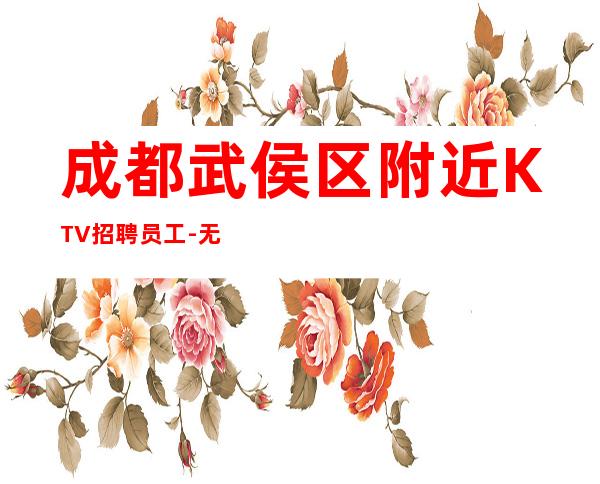 成都武侯区附近KTV招聘员工-无工装、杂费