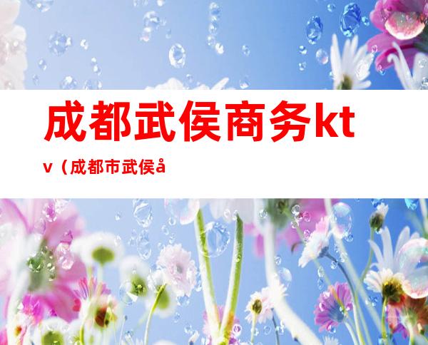 成都武侯商务ktv(成都市武侯商旅投资有限公司)