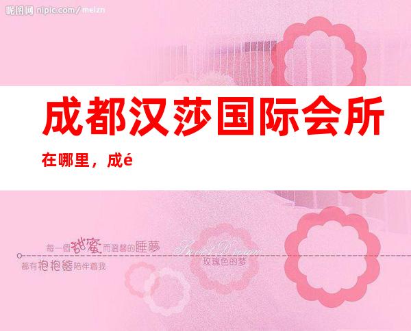 成都汉莎国际会所在哪里,成都汉莎国际KTV时尚的流行KTV