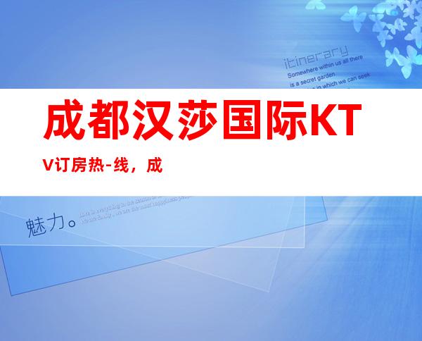 成都汉莎国际KTV订房热-线,成都武侯区人气最旺的娱乐夜总会