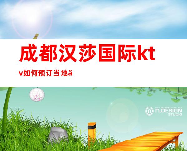 成都汉莎国际ktv如何预订当地人公认值得消费的的夜总会