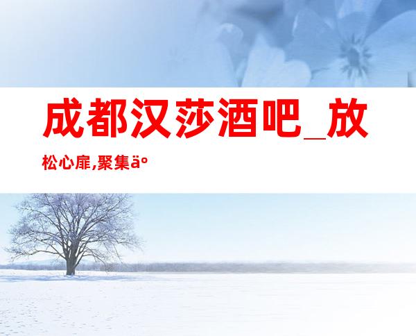 成都汉莎酒吧_放松心扉,聚集人脉的豪华酒吧
