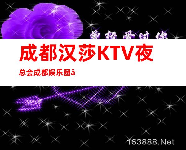 成都汉莎KTV夜总会成都娱乐圈中端夜总会预订包厢