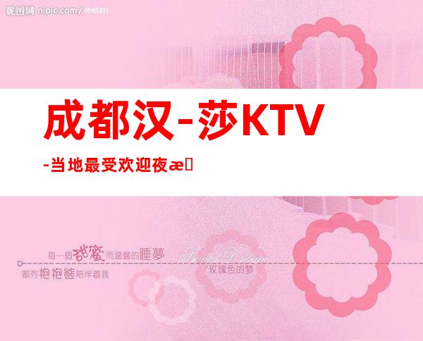 成都汉-莎KTV-当地最受欢迎夜总会