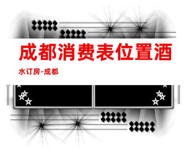 成都消费表.位置.酒水订房-成都KTV订房流程-值得一去