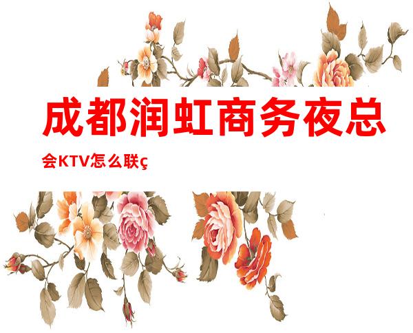 成都润虹商务夜总会KTV怎么联系预定包厢有折扣