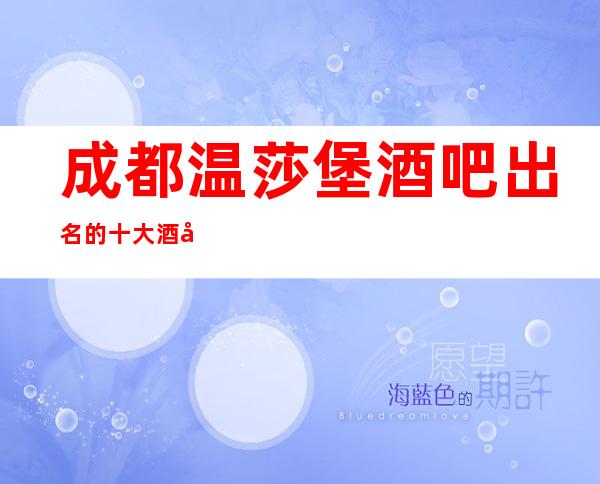 成都温莎堡酒吧出名的十大酒吧值得一去
