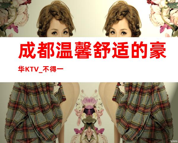 成都温馨舒适的豪华KTV_不得一提成都两江汇KTV