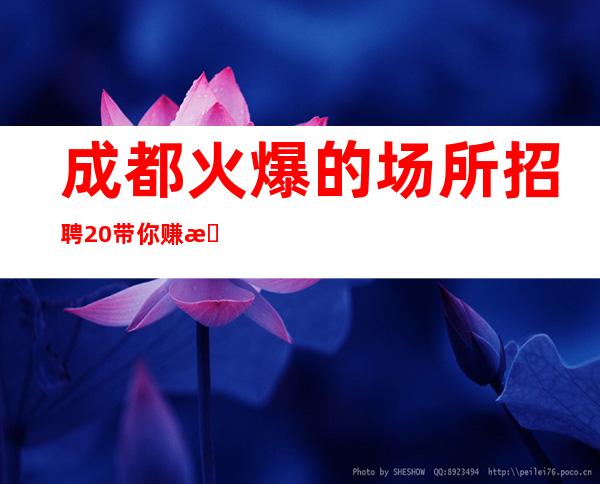 成都火爆的场所招聘 20+ 带你赚我是认真的