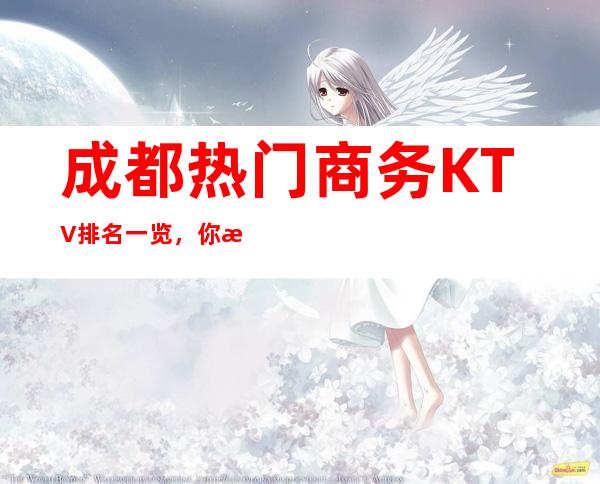 成都热门商务KTV排名一览，你来过几家呢？