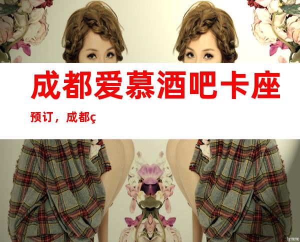 成都爱慕酒吧卡座预订，成都爱慕Amour时尚的酒吧