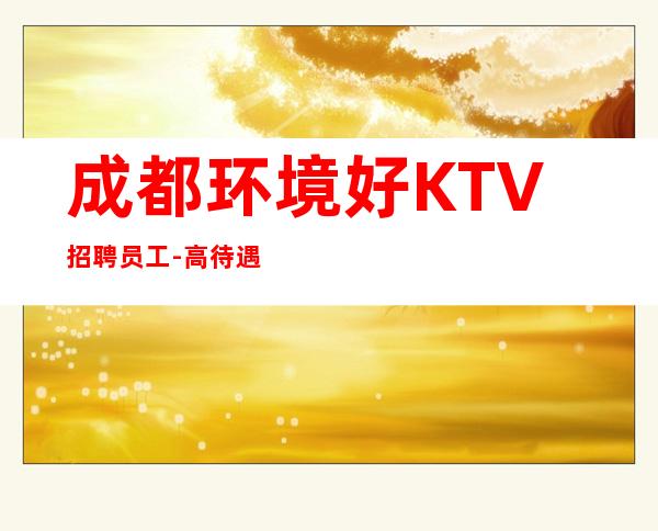 成都环境好KTV招聘员工-高待遇好