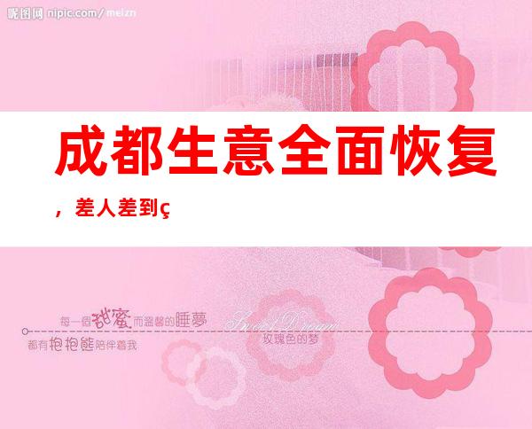 成都 生意全面恢复，差人差到爆14−−22