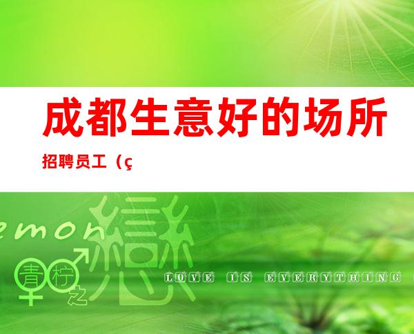 成都生意好的场所招聘员工(男士勿扰)