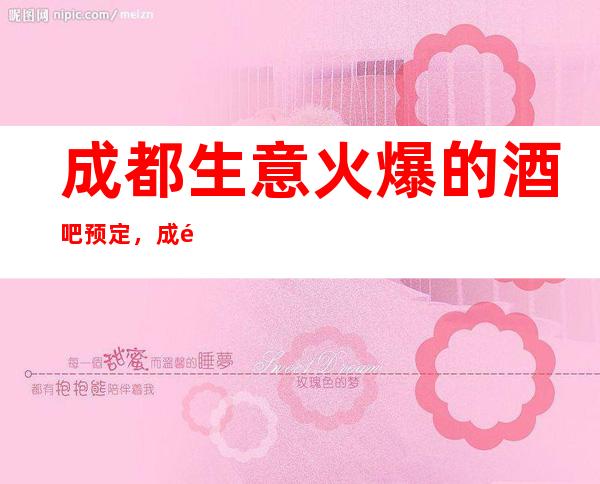 成都生意火爆的酒吧预定,成都皇家爵仕