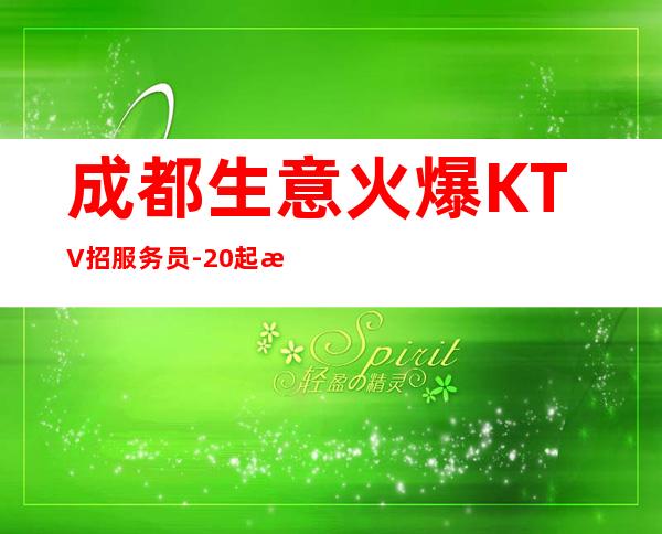 成都生意火爆KTV招服务员-20起更高场所站得高飞得远