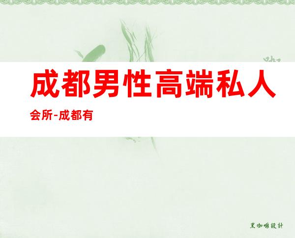 成都男性高端私人会所-成都有多少商务会所