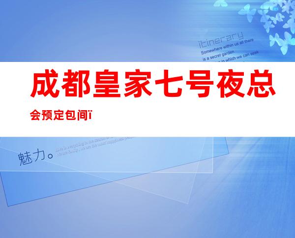 成都皇家七号夜总会预定包间,金牛区KTV的佼佼者