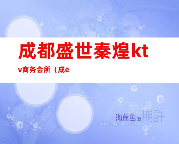 成都盛世秦煌ktv商务会所(成都高档ktv夜总会)