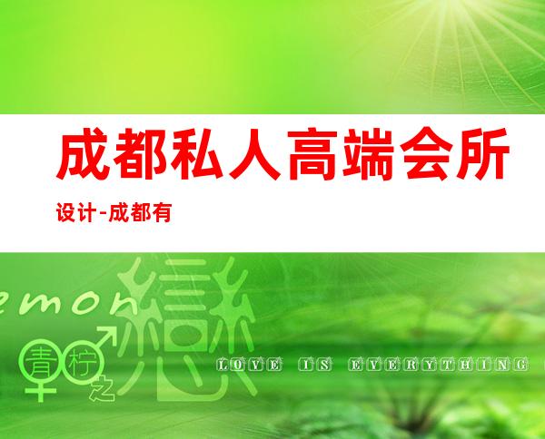 成都私人高端会所设计-成都有高端家庭招聘私人管家吗?