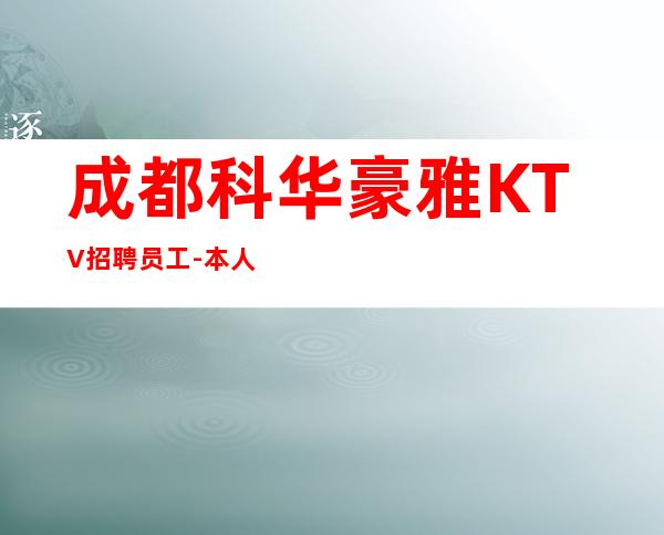 成都科华豪雅KTV招聘员工-本人实力