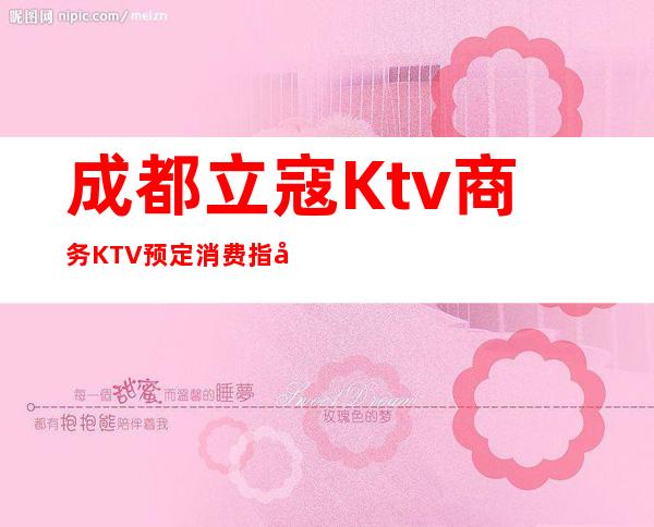 成都立寇Ktv商务KTV预定消费指南！
