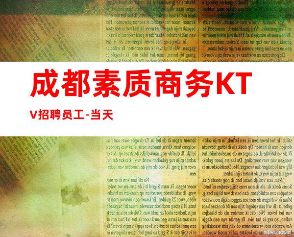 成都素质商务KTV招聘员工-当天入职上班