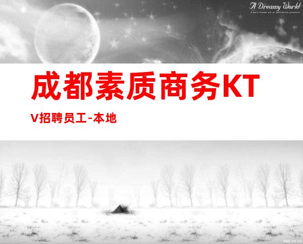 成都素质商务KTV招聘员工-本地KTV招聘哪里高?