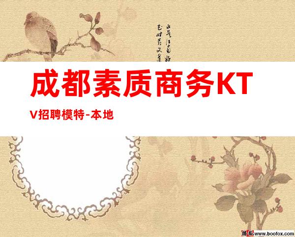 成都素质商务KTV招聘模特-本地夜场招聘哪里高?