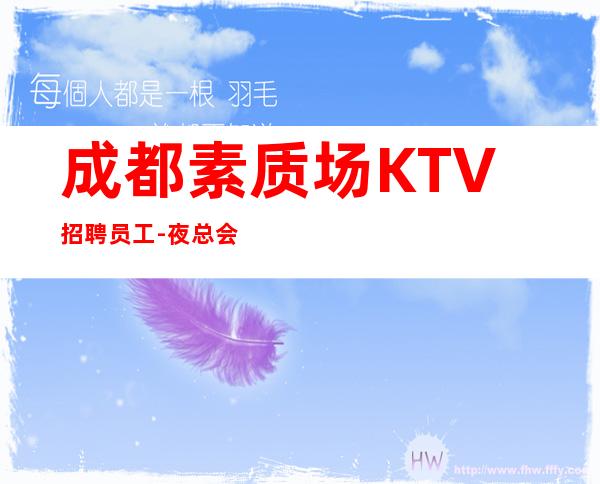 成都素质场KTV招聘员工-夜总会旺季严重缺人起步