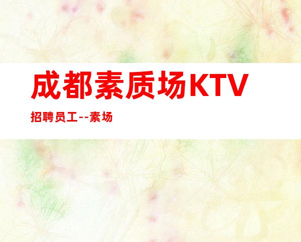 成都素质场KTV招聘员工--素场