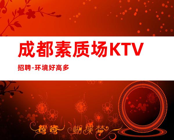 成都素质场KTV招聘-环境好高多