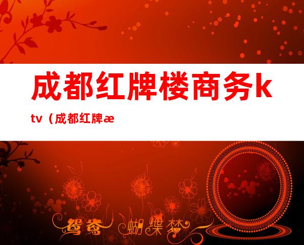 成都红牌楼商务ktv(成都红牌楼商务商贸区)