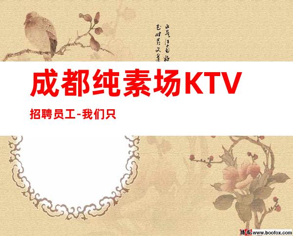 成都纯素场KTV招聘员工-我们只要努力的人