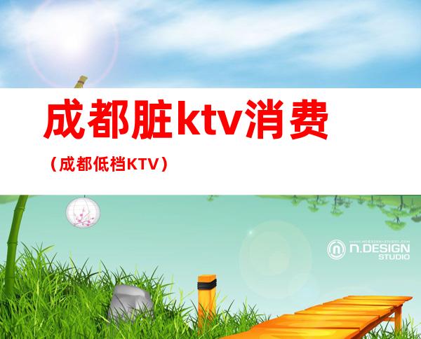 成都脏ktv消费(成都低档KTV)