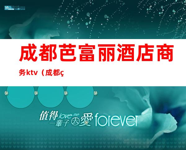 成都芭富丽酒店商务ktv(成都瑞升芭富丽大酒店)