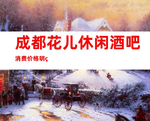 成都花儿休闲酒吧消费价格明细