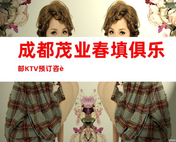 成都茂业春填俱乐部KTV预订咨询-价格行情-服务超好