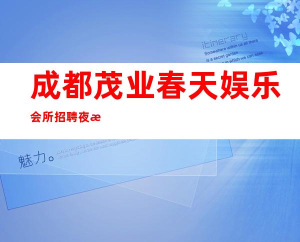 成都茂业春天娱乐会所招聘夜总会服务员111名