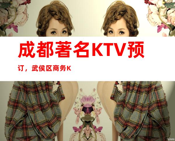 成都著名KTV预订，武侯区商务KTV会所预订，来电享优惠