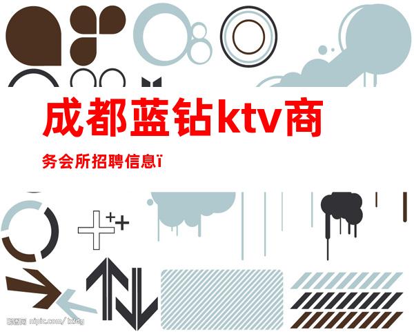 成都蓝钻ktv商务会所招聘信息（成都蓝钻ktv电话）