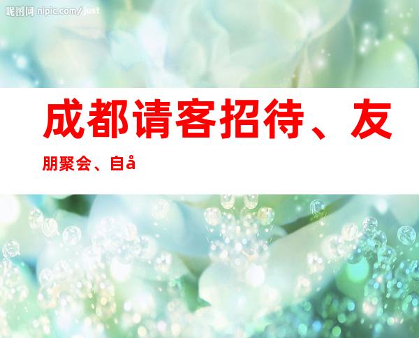 成都请客招待、友朋聚会、自娱自乐来KTV夜总会本人全程安排