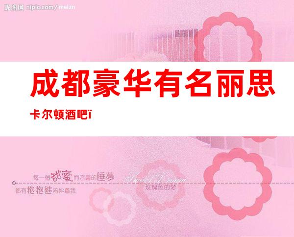 成都豪华有名丽思卡尔顿酒吧，成都著名酒吧排名