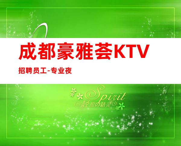成都豪雅荟KTV招聘员工-专业夜总会团队
