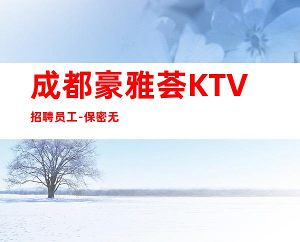 成都豪雅荟KTV招聘员工-保密无IC卡