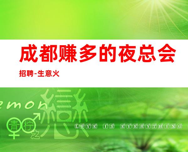 成都赚多的夜总会招聘-生意火爆ktv好上班