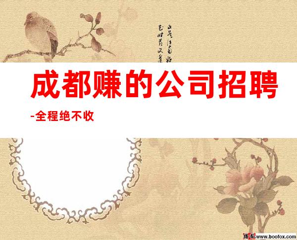 成都赚的公司招聘-全程绝不收一分