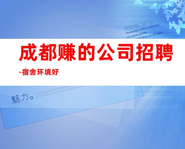 成都赚的公司招聘-宿舍环境好