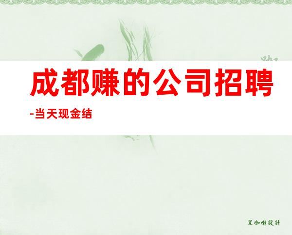 成都赚的公司招聘-当天现金结清