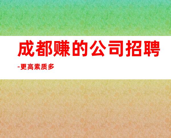 成都赚的公司招聘-更高素质多